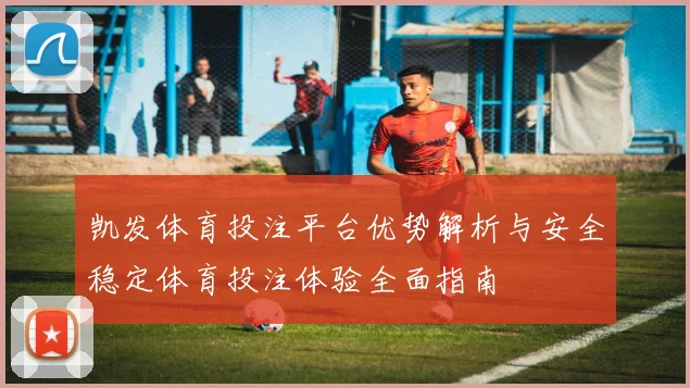 凯发体育投注平台优势解析与安全稳定体育投注体验全面指南