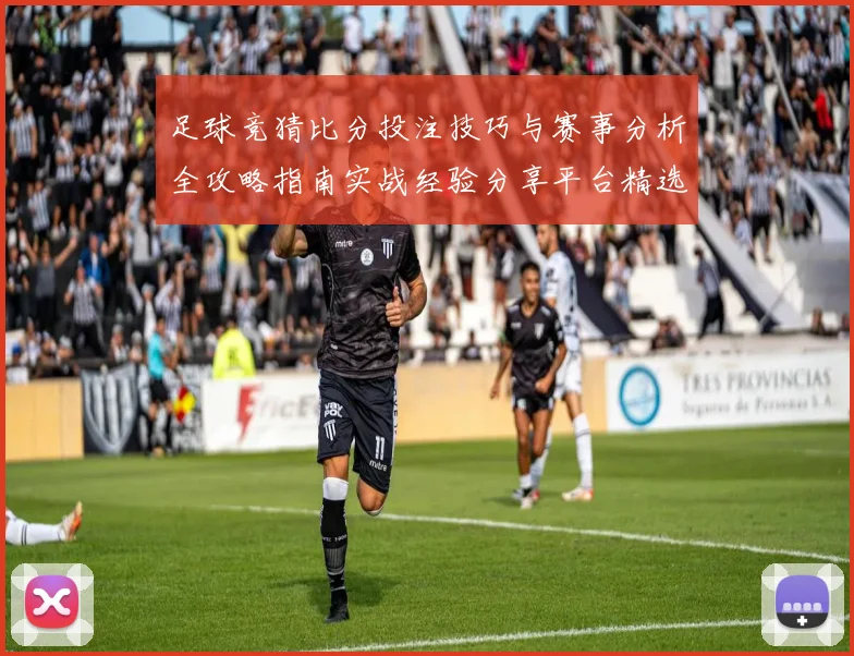 足球竞猜比分投注技巧与赛事分析全攻略指南实战经验分享平台精选