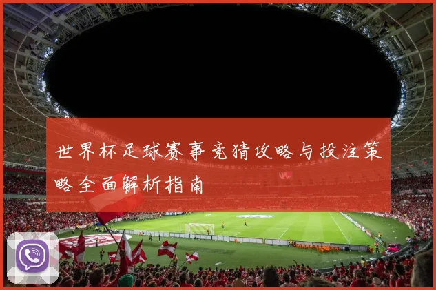 世界杯足球赛事竞猜攻略与投注策略全面解析指南