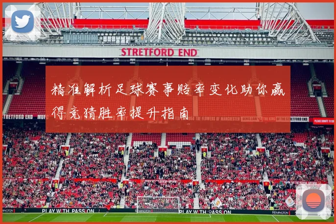 精准解析足球赛事赔率变化助你赢得竞猜胜率提升指南