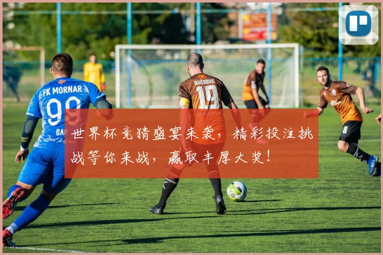 世界杯竞猜盛宴来袭，精彩投注挑战等你来战，赢取丰厚大奖！
