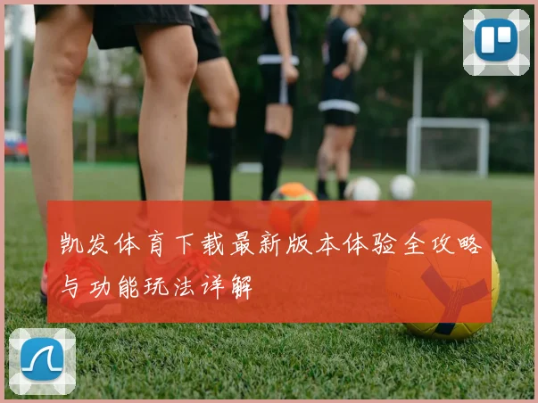 凯发体育下载最新版本体验全攻略与功能玩法详解