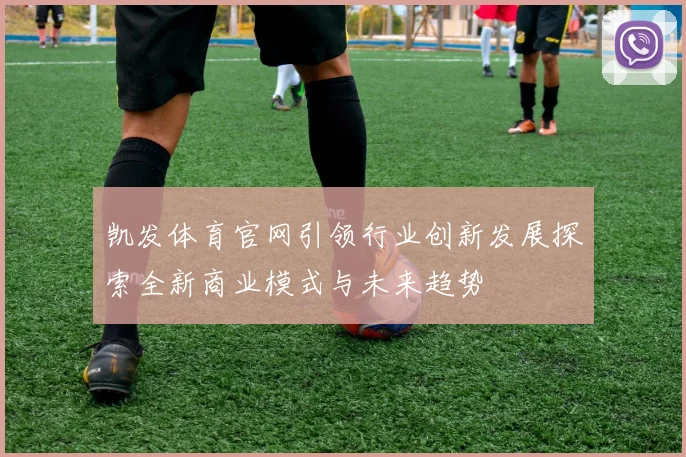 凯发体育官网引领行业创新发展探索全新商业模式与未来趋势