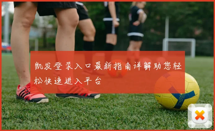 凯发登录入口最新指南详解助您轻松快速进入平台