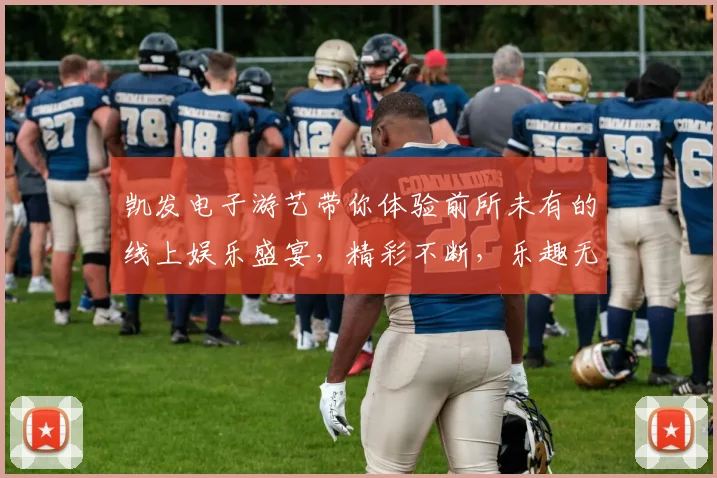 凯发电子游艺带你体验前所未有的线上娱乐盛宴，精彩不断，乐趣无穷
