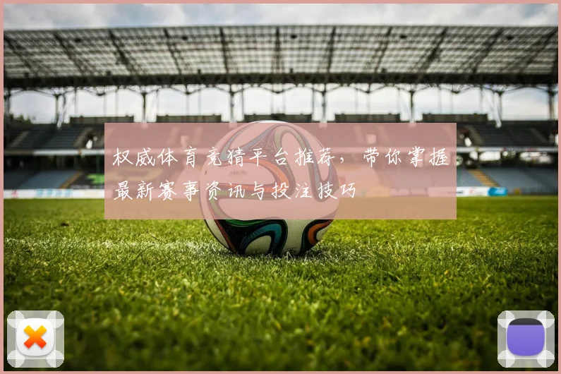 权威体育竞猜平台推荐，带你掌握最新赛事资讯与投注技巧