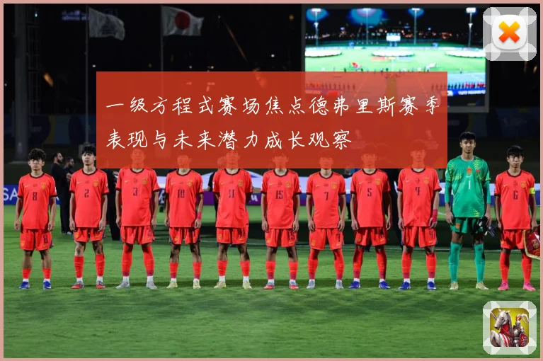 一级方程式赛场焦点德弗里斯赛季表现与未来潜力成长观察
