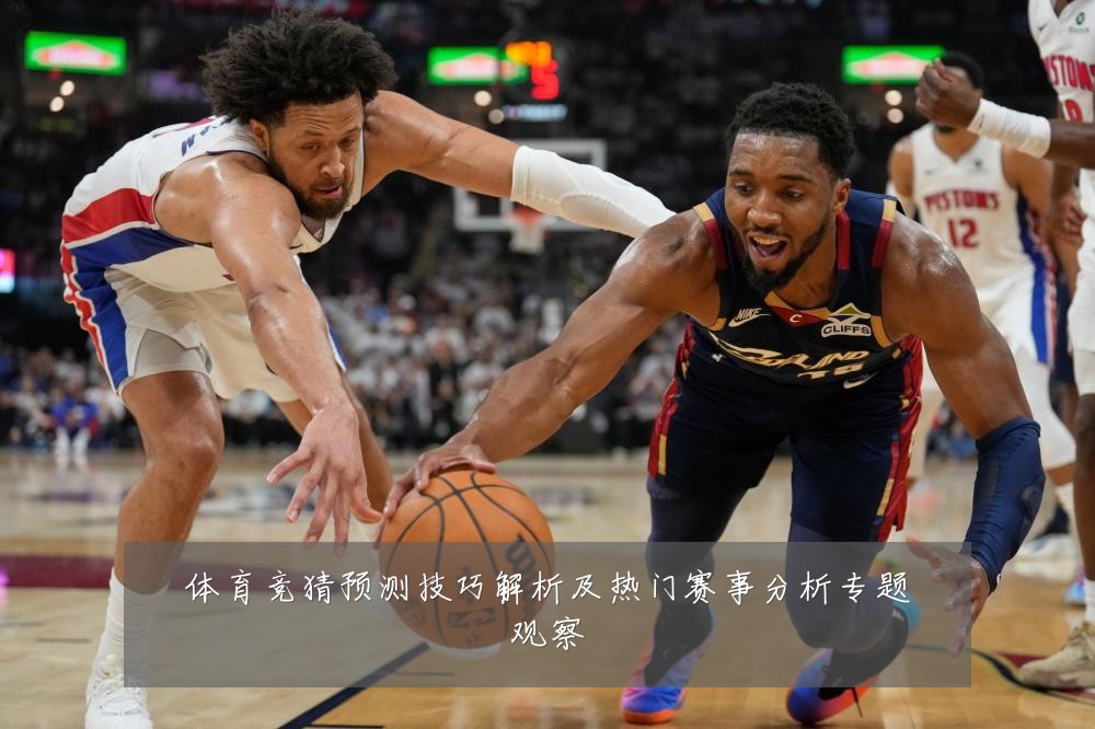 体育竞猜预测技巧解析及热门赛事分析专题观察
