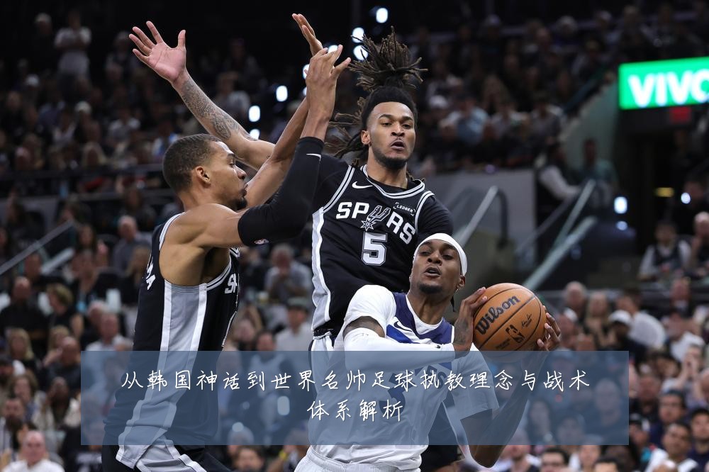 从韩国神话到世界名帅足球执教理念与战术体系解析