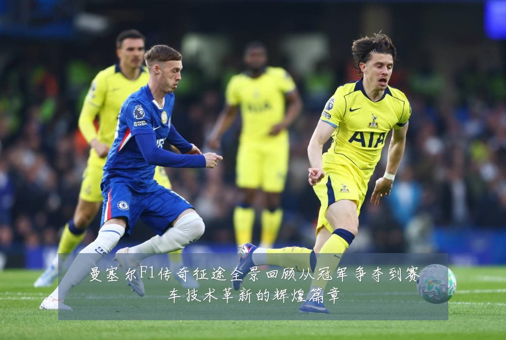 曼塞尔F1传奇征途全景回顾从冠军争夺到赛车技术革新的辉煌篇章