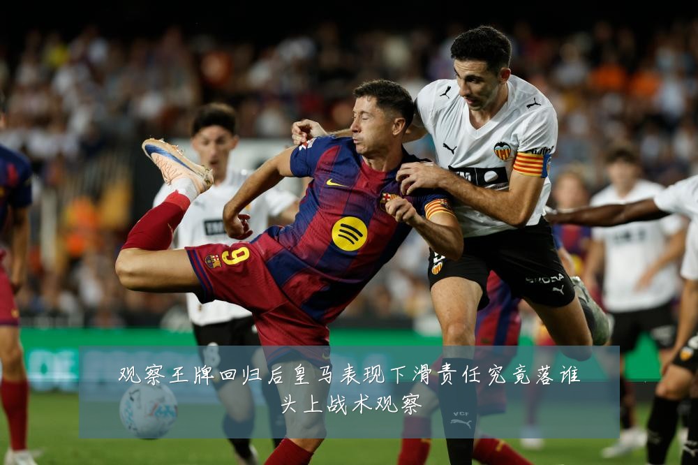 观察王牌回归后皇马表现下滑责任究竟落谁头上战术观察